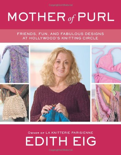 Mother of Purl: Friends, Fun, and Fabulous Designs at Hollywood's Knitting Circle by Edith Eig