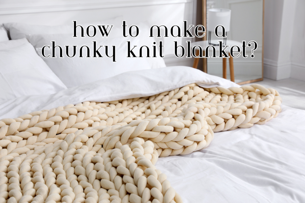 How To Make A Chunky Knit Blanket?